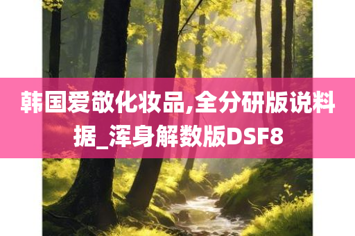 韩国爱敬化妆品,全分研版说料据_浑身解数版DSF8