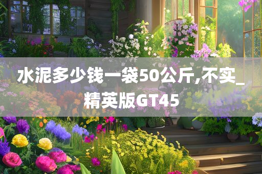 水泥多少钱一袋50公斤,不实_精英版GT45