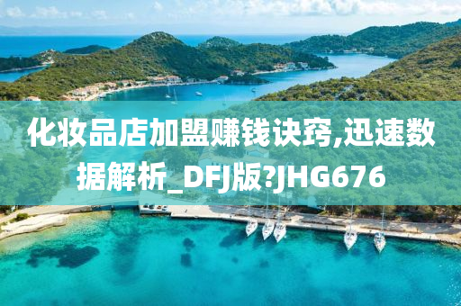 化妆品店加盟赚钱诀窍,迅速数据解析_DFJ版?JHG676