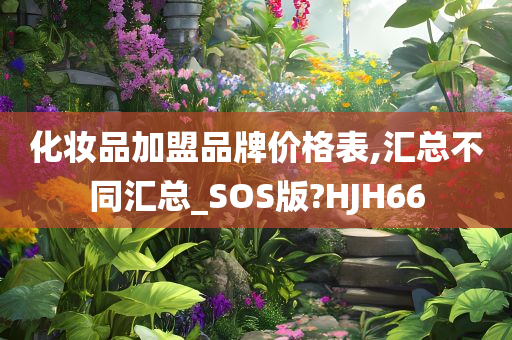 化妆品加盟品牌价格表,汇总不同汇总_SOS版?HJH66