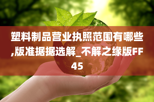 塑料制品营业执照范围有哪些,版准据据选解_不解之缘版FF45