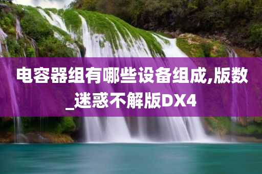 电容器组有哪些设备组成,版数_迷惑不解版DX4