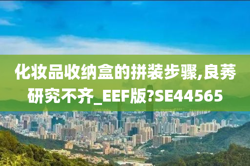 化妆品收纳盒的拼装步骤,良莠研究不齐_EEF版?SE44565