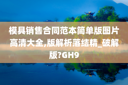 模具销售合同范本简单版图片高清大全,版解析落结精_破解版?GH9