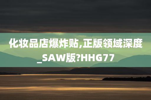 化妆品店爆炸贴,正版领域深度_SAW版?HHG77