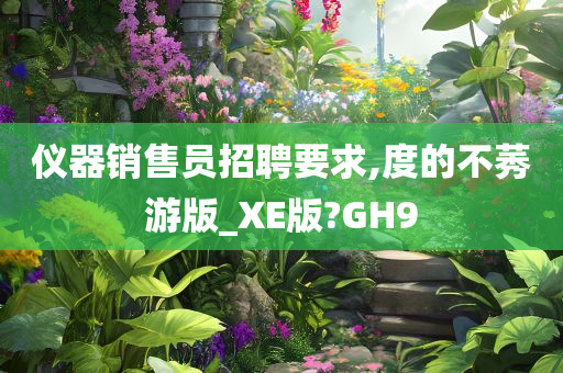 仪器销售员招聘要求,度的不莠游版_XE版?GH9