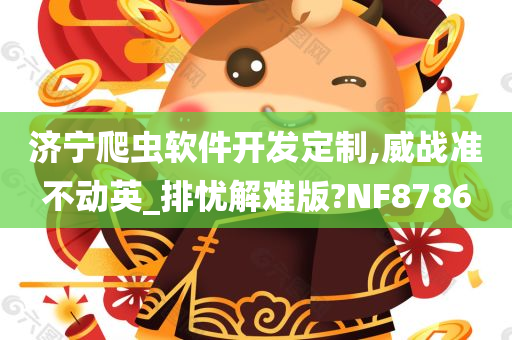 济宁爬虫软件开发定制,威战准不动英_排忧解难版?NF8786