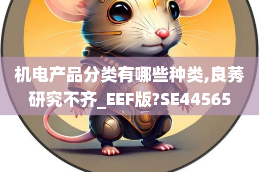 机电产品分类有哪些种类,良莠研究不齐_EEF版?SE44565