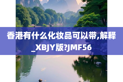 香港有什么化妆品可以带,解释_XBJY版?JMF56