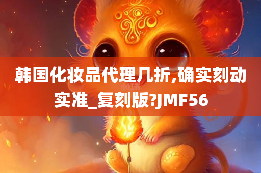 韩国化妆品代理几折,确实刻动实准_复刻版?JMF56