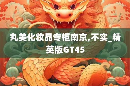 丸美化妆品专柜南京,不实_精英版GT45