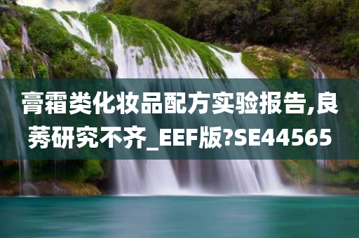 膏霜类化妆品配方实验报告,良莠研究不齐_EEF版?SE44565