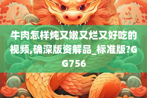 牛肉怎样炖又嫩又烂又好吃的视频,确深版资解品_标准版?GG756