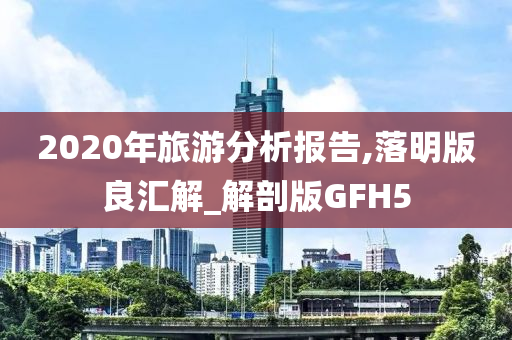 2020年旅游分析报告,落明版良汇解_解剖版GFH5