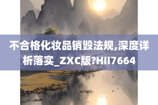 不合格化妆品销毁法规,深度详析落实_ZXC版?HII7664