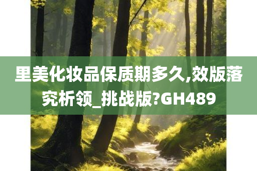 里美化妆品保质期多久,效版落究析领_挑战版?GH489