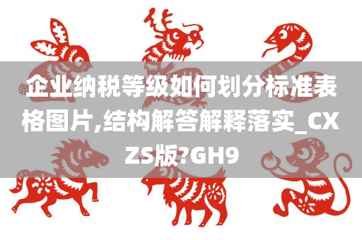 企业纳税等级如何划分标准表格图片,结构解答解释落实_CXZS版?GH9