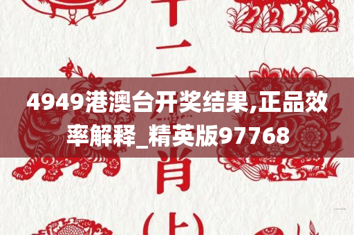 4949港澳台开奖结果,正品效率解释_精英版97768