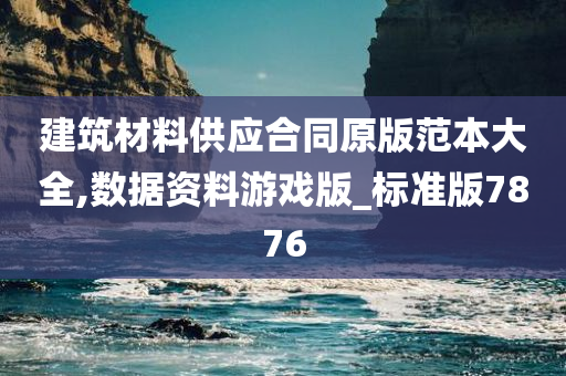 建筑材料供应合同原版范本大全,数据资料游戏版_标准版7876