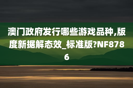 澳门政府发行哪些游戏品种,版度新据解态效_标准版?NF8786