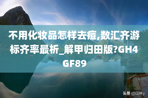 不用化妆品怎样去痘,数汇齐游标齐率最析_解甲归田版?GH4GF89