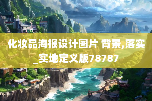 化妆品海报设计图片 背景,落实_实地定义版78787