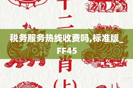 税务服务热线收费吗,标准版_FF45