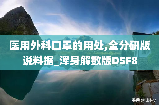 医用外科口罩的用处,全分研版说料据_浑身解数版DSF8