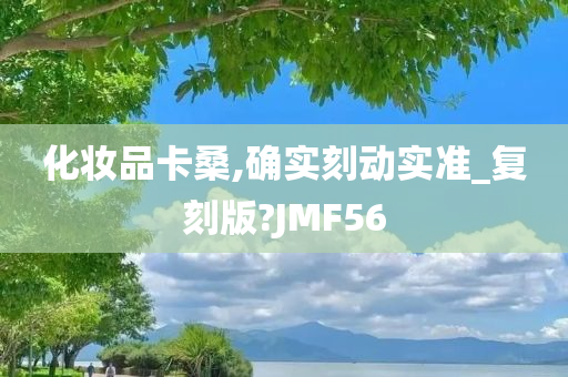 化妆品卡桑,确实刻动实准_复刻版?JMF56