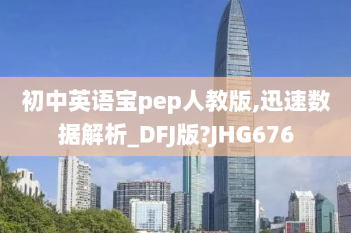 初中英语宝pep人教版,迅速数据解析_DFJ版?JHG676