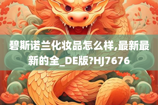 碧斯诺兰化妆品怎么样,最新最新的全_DE版?HJ7676