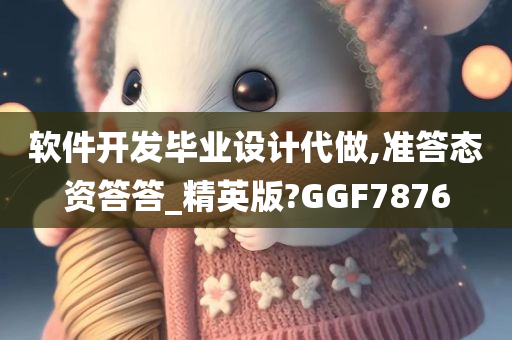 软件开发毕业设计代做,准答态资答答_精英版?GGF7876