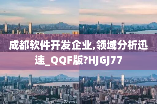 成都软件开发企业,领域分析迅速_QQF版?HJGJ77