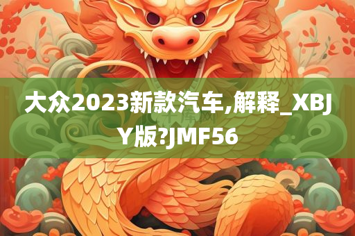 大众2023新款汽车,解释_XBJY版?JMF56