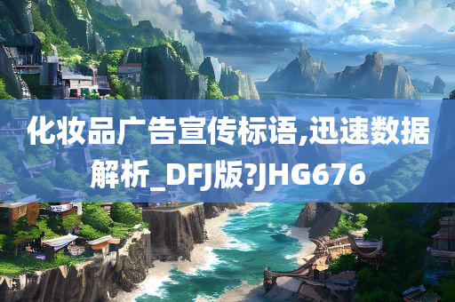 化妆品广告宣传标语,迅速数据解析_DFJ版?JHG676