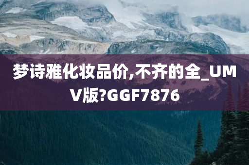 梦诗雅化妆品价,不齐的全_UMV版?GGF7876