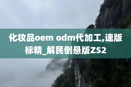 化妆品oem odm代加工,速版标精_解民倒悬版ZS2