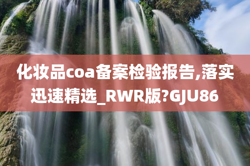 化妆品coa备案检验报告,落实迅速精选_RWR版?GJU86