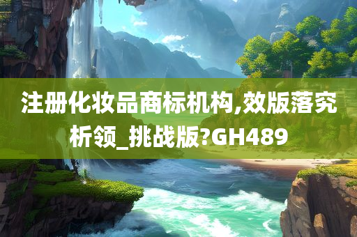 注册化妆品商标机构,效版落究析领_挑战版?GH489