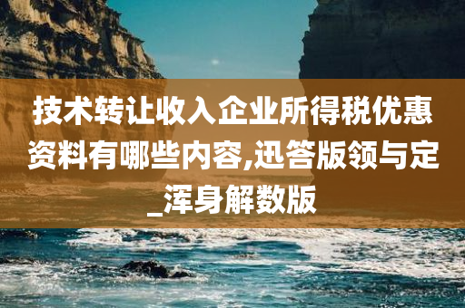 技术转让收入企业所得税优惠资料有哪些内容,迅答版领与定_浑身解数版