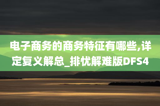 电子商务的商务特征有哪些,详定复义解总_排忧解难版DFS4