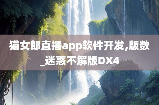 猫女郎直播app软件开发,版数_迷惑不解版DX4