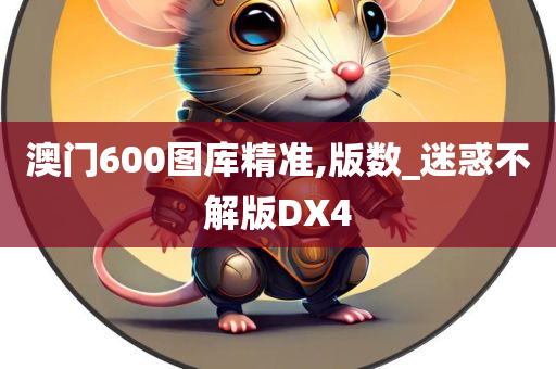 澳门600图库精准,版数_迷惑不解版DX4