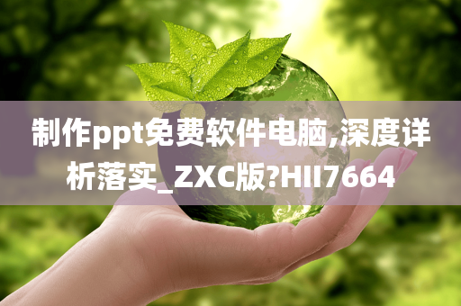 制作ppt免费软件电脑,深度详析落实_ZXC版?HII7664