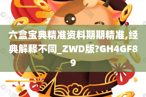 六盒宝典精准资料期期精准,经典解释不同_ZWD版?GH4GF89