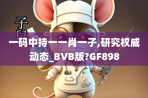 一码中持一一肖一子,研究权威动态_BVB版?GF898