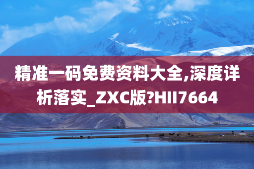 精准一码免费资料大全,深度详析落实_ZXC版?HII7664