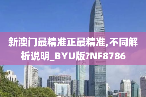 新澳门最精准正最精准,不同解析说明_BYU版?NF8786