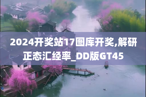 2024开奖站17图库开奖,解研正态汇经率_DD版GT45