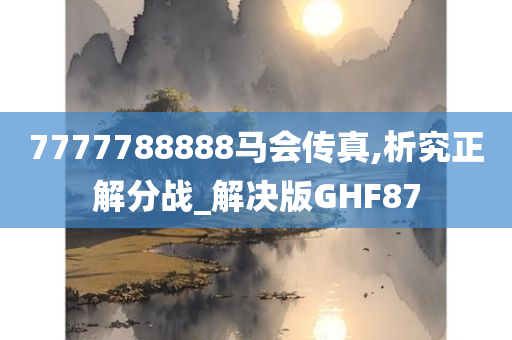 7777788888马会传真,析究正解分战_解决版GHF87